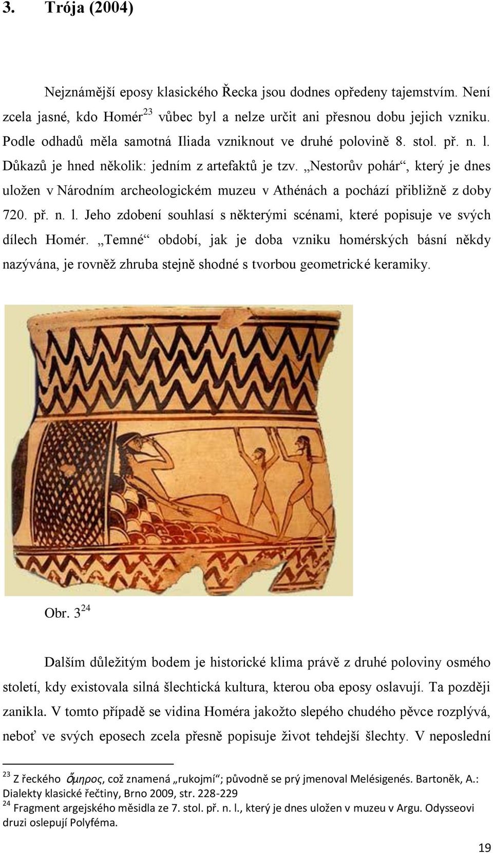 Nestorův pohár, který je dnes uložen v Národním archeologickém muzeu v Athénách a pochází přibližně z doby 720. př. n. l.