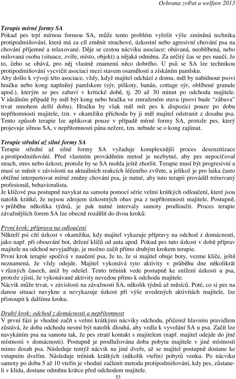 Za určitý čas se pes naučí, že to, čeho se obává, pro něj vlastně znamená něco dobrého. U psů se SA lze technikou protipodmiňování vycvičit asociaci mezi stavem osamělosti a získáním pamlsku.