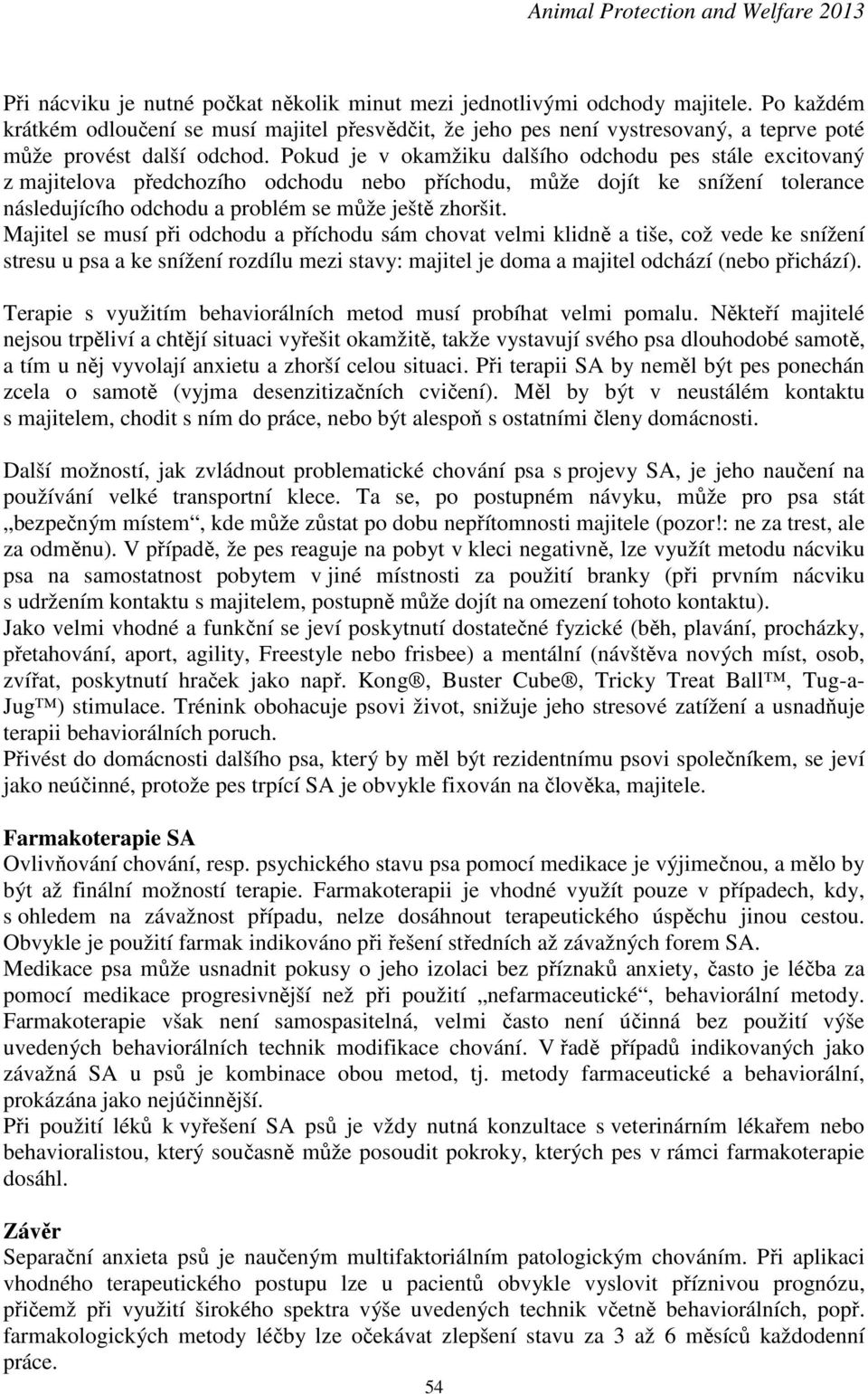 Pokud je v okamžiku dalšího odchodu pes stále excitovaný z majitelova předchozího odchodu nebo příchodu, může dojít ke snížení tolerance následujícího odchodu a problém se může ještě zhoršit.