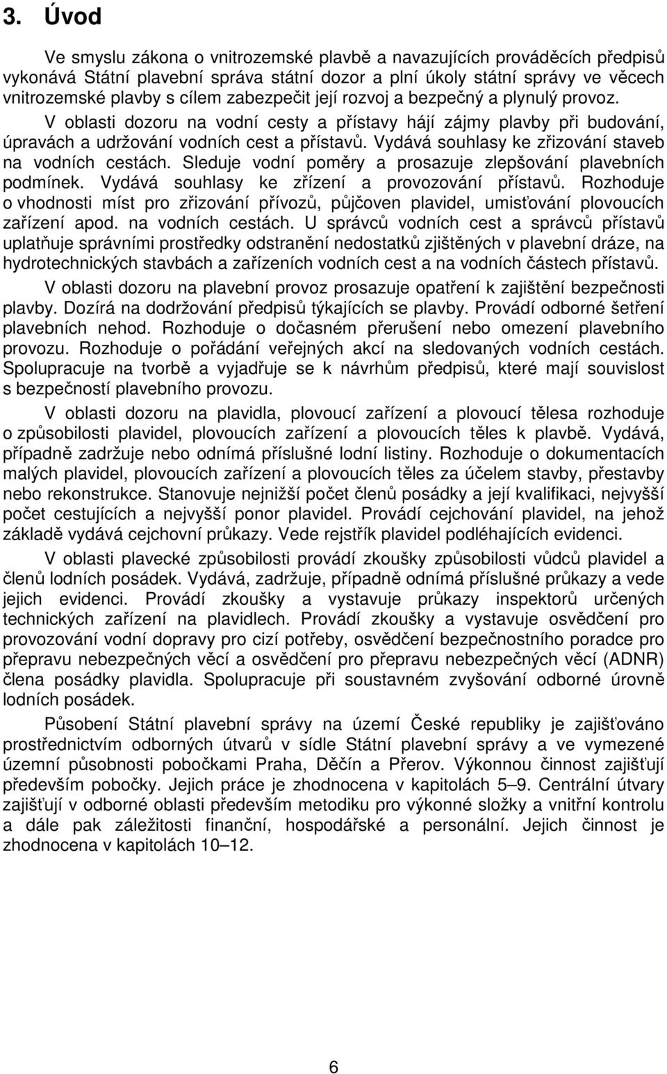 Vydává souhlasy ke zřizování staveb na vodních cestách. Sleduje vodní poměry a prosazuje zlepšování plavebních podmínek. Vydává souhlasy ke zřízení a provozování přístavů.