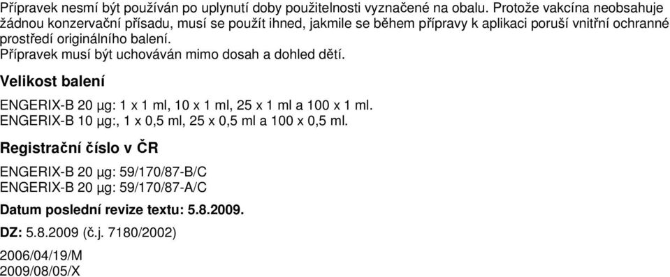 originálního balení. Přípravek musí být uchováván mimo dosah a dohled dětí. Velikost balení ENGERIX-B 20 µg: 1 x 1 ml, 10 x 1 ml, 25 x 1 ml a 100 x 1 ml.