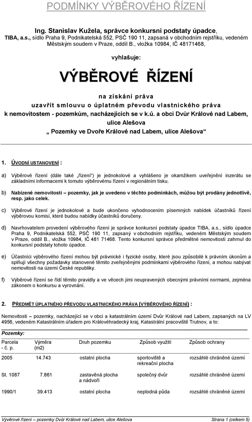 ÚVODNÍ USTANOVENÍ : a) Výběrové řízení (dále také řízení ) je jednokolové a vyhlášeno je okamžikem uveřejnění inzerátu se základními informacemi k tomuto výběrovému řízení v regionálním tisku.