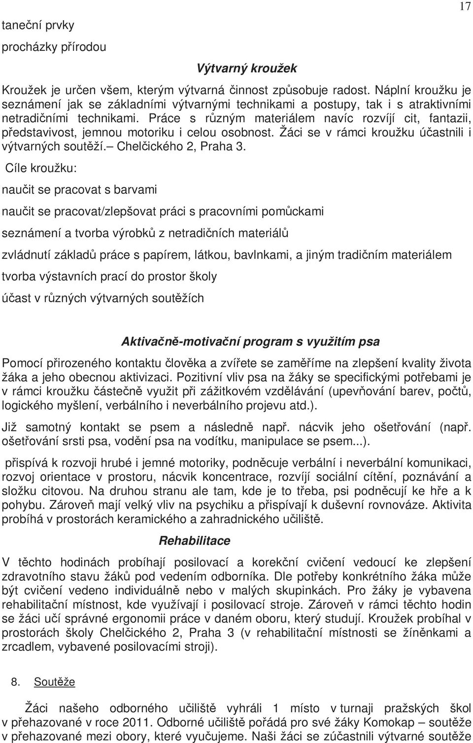 Práce s různým materiálem navíc rzvíjí cit, fantazii, představivst, jemnu mtriku i celu sbnst. Žáci se v rámci kružku účastnili i výtvarných sutěží. Chelčickéh 2, Praha 3.