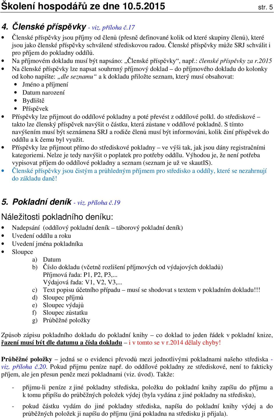 Členské příspěvky může SRJ schválit i pro příjem do pokladny oddílů. Na příjmovém dokladu musí být napsáno: Členské příspěvky, např.: členské příspěvky za r.