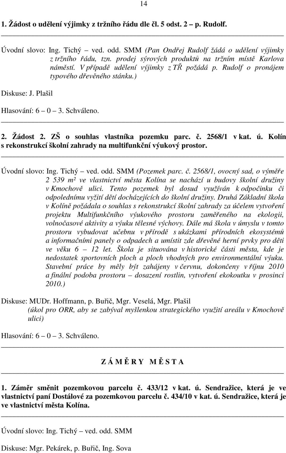 ZŠ o souhlas vlastníka pozemku parc. č. 2568/1 v kat. ú. Kolín s rekonstrukcí školní zahrady na multifunkční výukový prostor. Úvodní slovo: Ing. Tichý ved. odd. SMM (Pozemek parc. č. 2568/1, ovocný sad, o výměře 2 539 m² ve vlastnictví města Kolína se nachází u budovy školní družiny v Kmochově ulici.