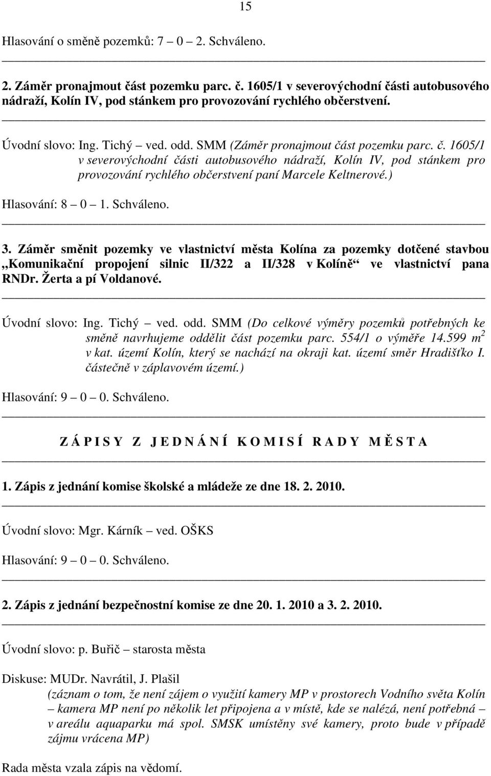 ) Hlasování: 8 0 1. 3. Záměr směnit pozemky ve vlastnictví města Kolína za pozemky dotčené stavbou Komunikační propojení silnic II/322 a II/328 v Kolíně ve vlastnictví pana RNDr. Žerta a pí Voldanové.