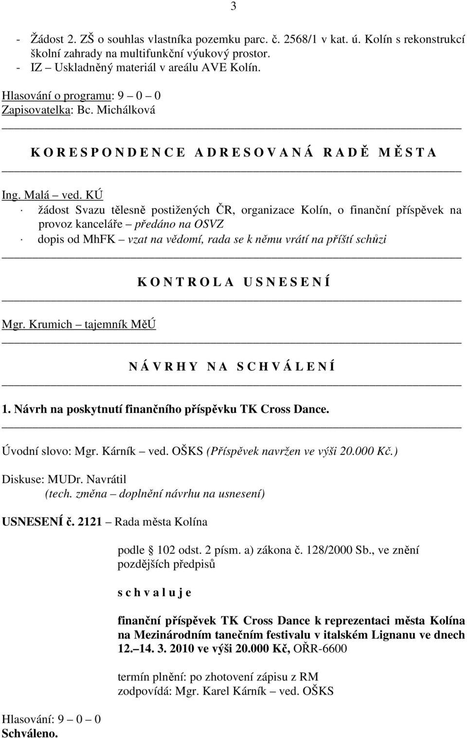 KÚ žádost Svazu tělesně postižených ČR, organizace Kolín, o finanční příspěvek na provoz kanceláře předáno na OSVZ dopis od MhFK vzat na vědomí, rada se k němu vrátí na příští schůzi K O N T R O L A
