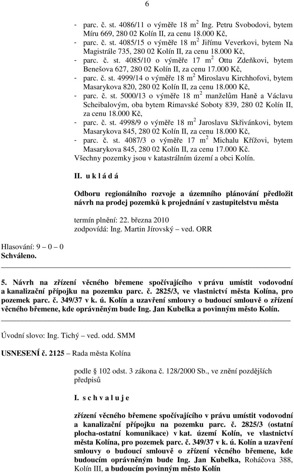 000 Kč, - parc. č. st. 5000/13 o výměře 18 m 2 manželům Haně a Václavu Scheibalovým, oba bytem Rimavské Soboty 839, 280 02 Kolín II, za cenu 18.000 Kč, - parc. č. st. 4998/9 o výměře 18 m 2 Jaroslavu Skřivánkovi, bytem Masarykova 845, 280 02 Kolín II, za cenu 18.