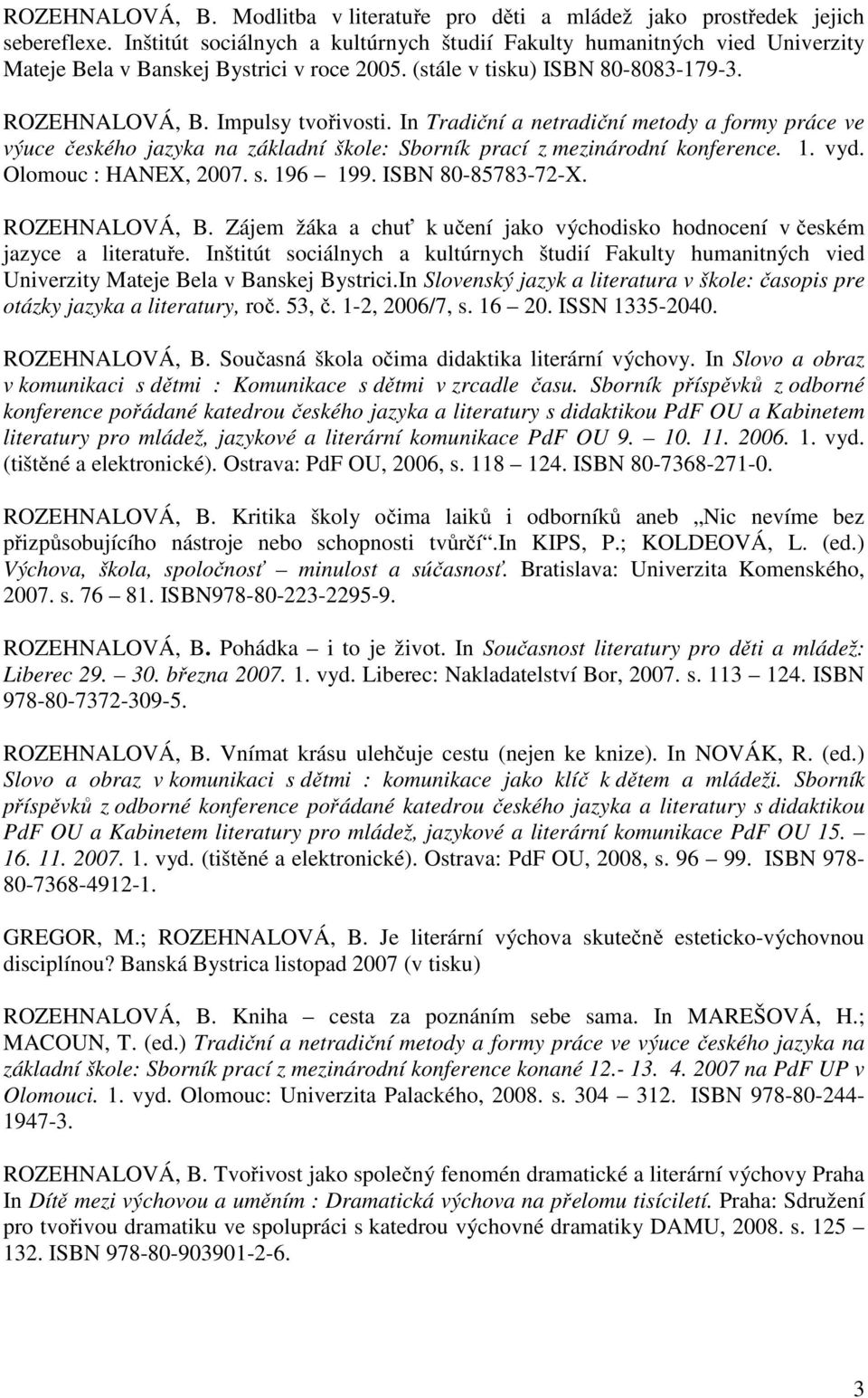 In Tradiční a netradiční metody a formy práce ve výuce českého jazyka na základní škole: Sborník prací z mezinárodní konference. 1. vyd. Olomouc : HANEX, 2007. s. 196 199. ISBN 80-85783-72-X.