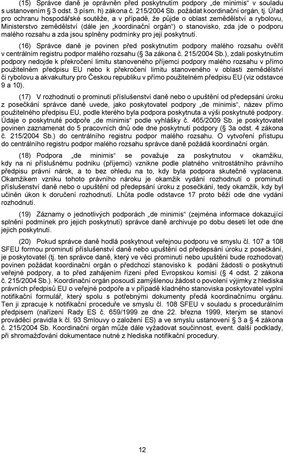 zda jsou splněny podmínky pro její poskytnutí. (16) Správce daně je povinen před poskytnutím podpory malého rozsahu ověřit v centrálním registru podpor malého rozsahu ( 3a zákona č. 215/2004 Sb.