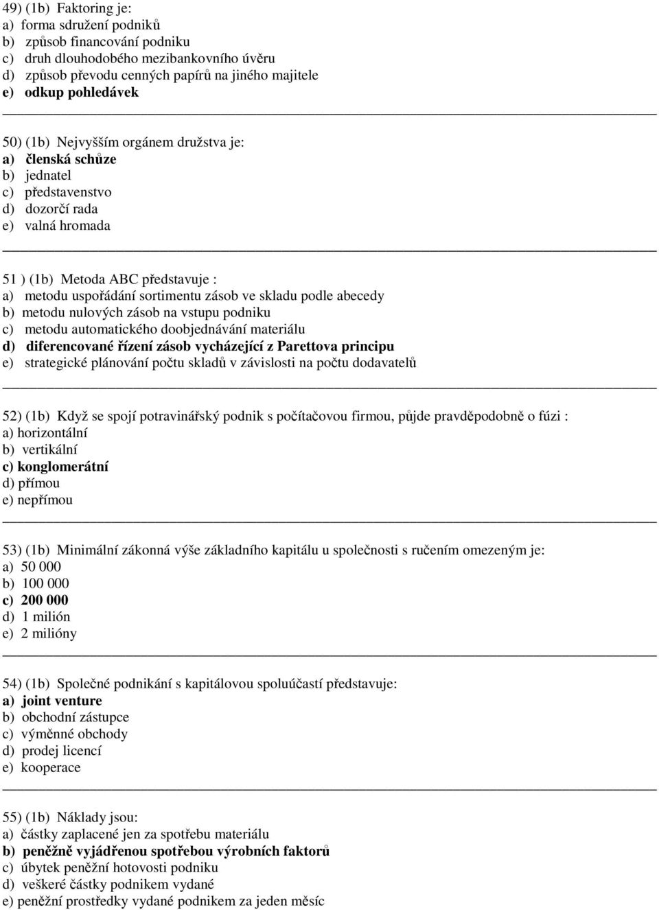 abecedy b) metodu nulových zásob na vstupu podniku c) metodu automatického doobjednávání materiálu d) diferencované řízení zásob vycházející z Parettova principu e) strategické plánování počtu skladů