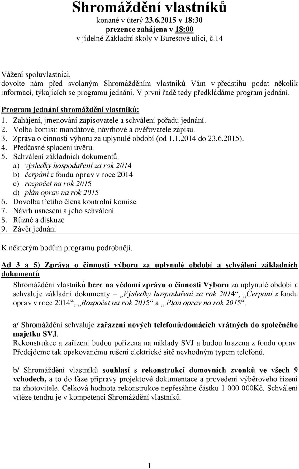 Program jednání shromáždění vlastníků: 1. Zahájení, jmenování zapisovatele a schválení pořadu jednání. 2. Volba komisí: mandátové, návrhové a ověřovatele zápisu. 3.