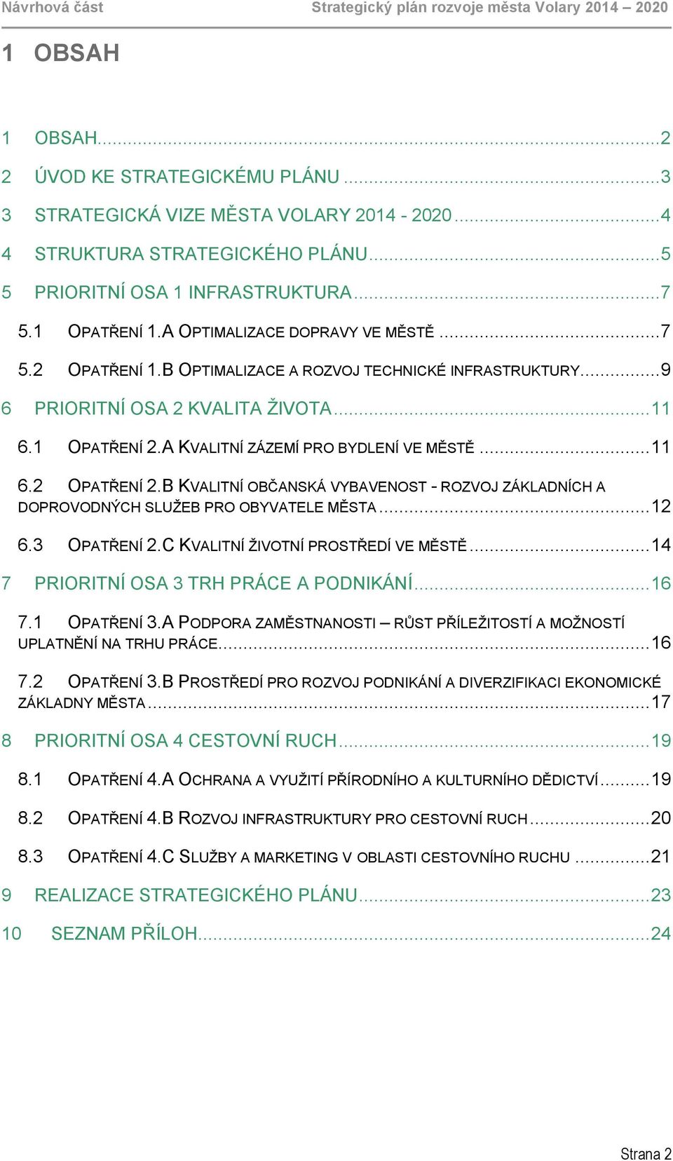 .. 11 6.1 OPATŘENÍ 2.A KVALITNÍ ZÁZEMÍ PRO BYDLENÍ VE MĚSTĚ... 11 6.2 OPATŘENÍ 2.B KVALITNÍ OBČANSKÁ VYBAVENOST - ROZVOJ ZÁKLADNÍCH A DOPROVODNÝCH SLUŽEB PRO OBYVATELE MĚSTA... 12 6.3 OPATŘENÍ 2.