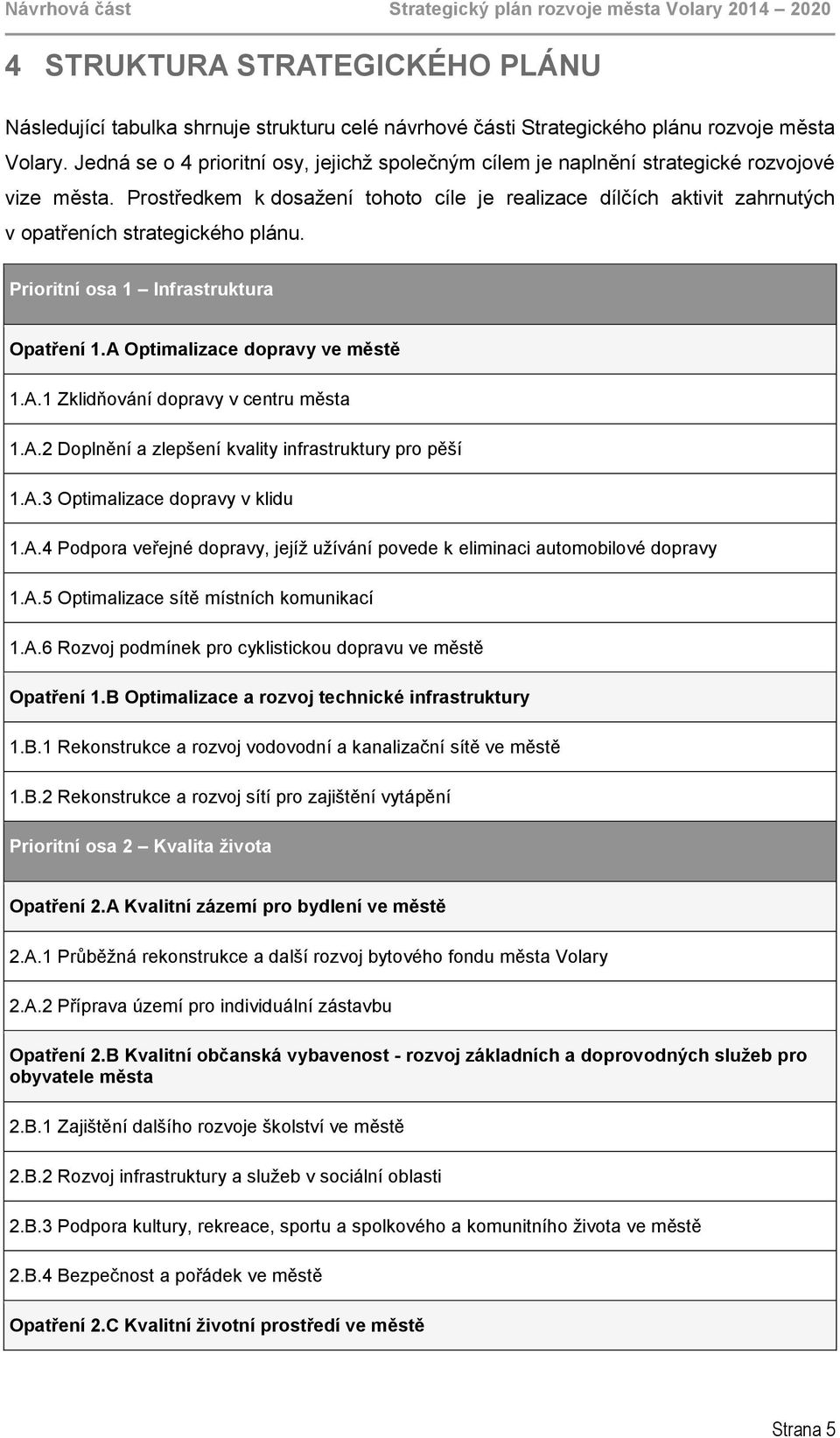 Prostředkem k dosažení tohoto cíle je realizace dílčích aktivit zahrnutých v opatřeních strategického plánu. Prioritní osa 1 Infrastruktura Opatření 1.A Optimalizace dopravy ve městě 1.A.1 Zklidňování dopravy v centru města 1.