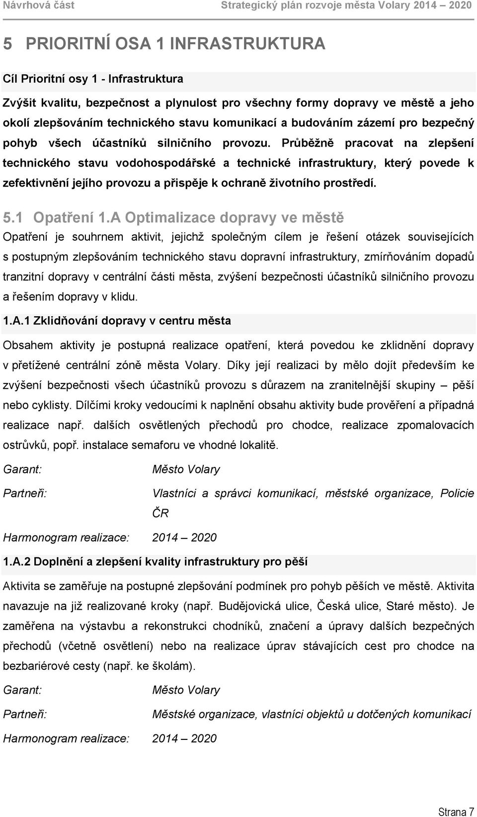 Průběžně pracovat na zlepšení technického stavu vodohospodářské a technické infrastruktury, který povede k zefektivnění jejího provozu a přispěje k ochraně životního prostředí. 5.1 Opatření 1.