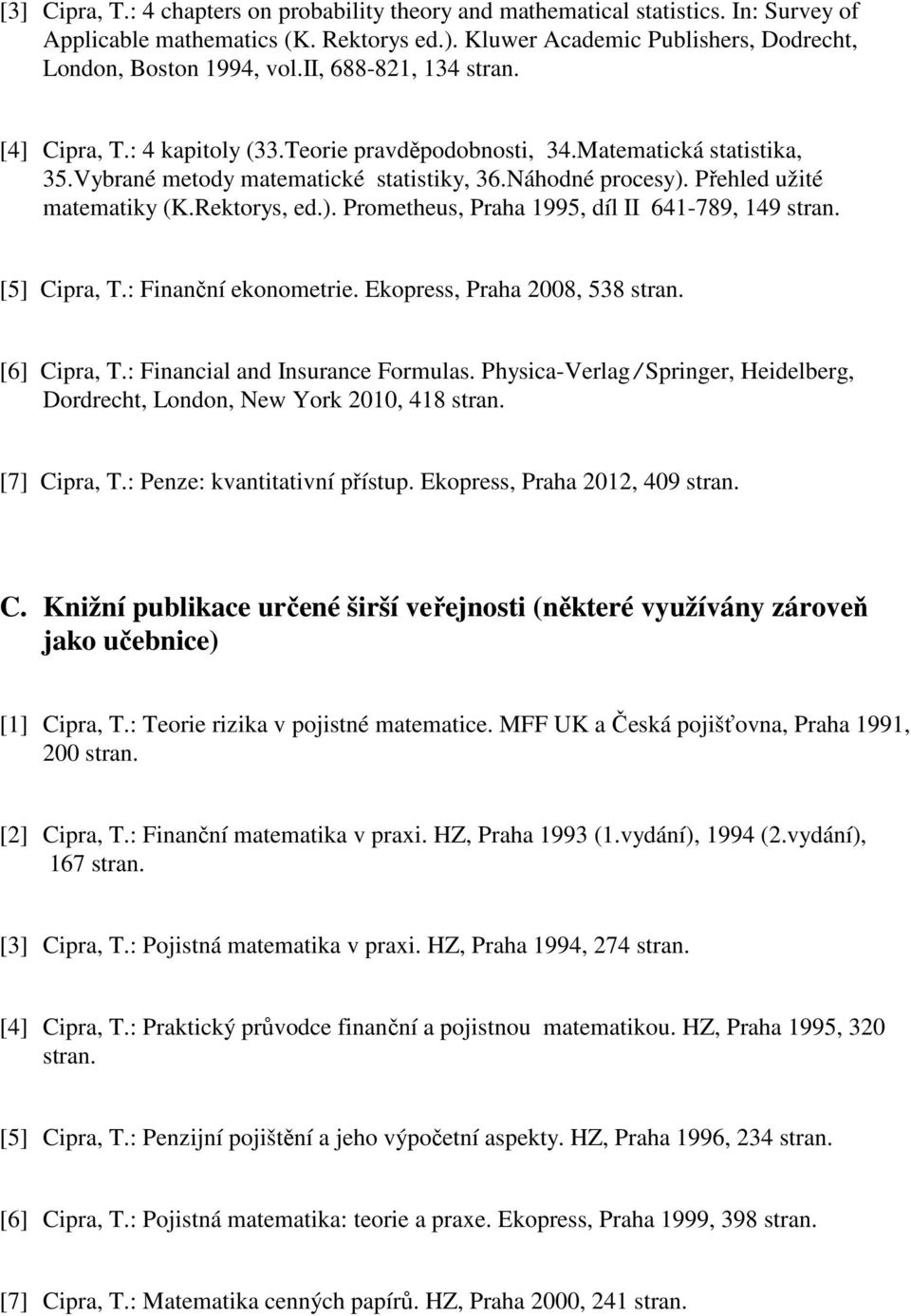Rektorys, ed.). Prometheus, Praha 1995, díl II 641-789, 149 stran. [5] Cipra, T.: Finanční ekonometrie. Ekopress, Praha 2008, 538 stran. [6] Cipra, T.: Financial and Insurance Formulas.