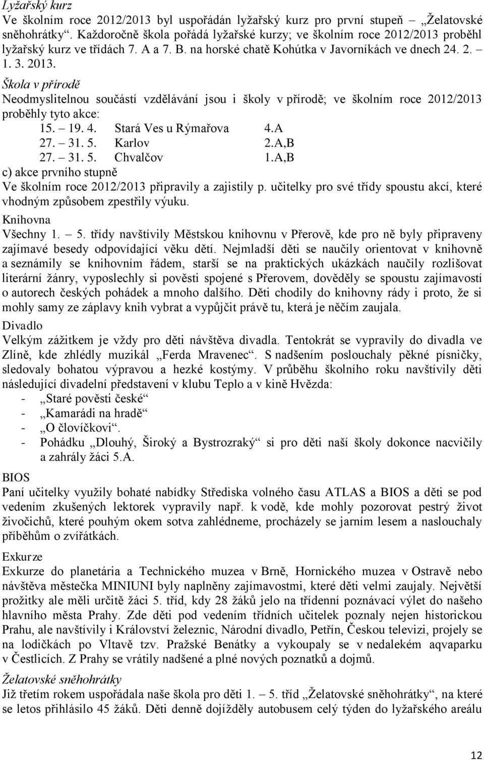 Škola v přírodě Neodmyslitelnou součástí vzdělávání jsou i školy v přírodě; ve školním roce 2012/2013 proběhly tyto akce: 15. 19. 4. Stará Ves u Rýmařova 4.A 27. 31. 5. Karlov 2.A,B 27. 31. 5. Chvalčov 1.