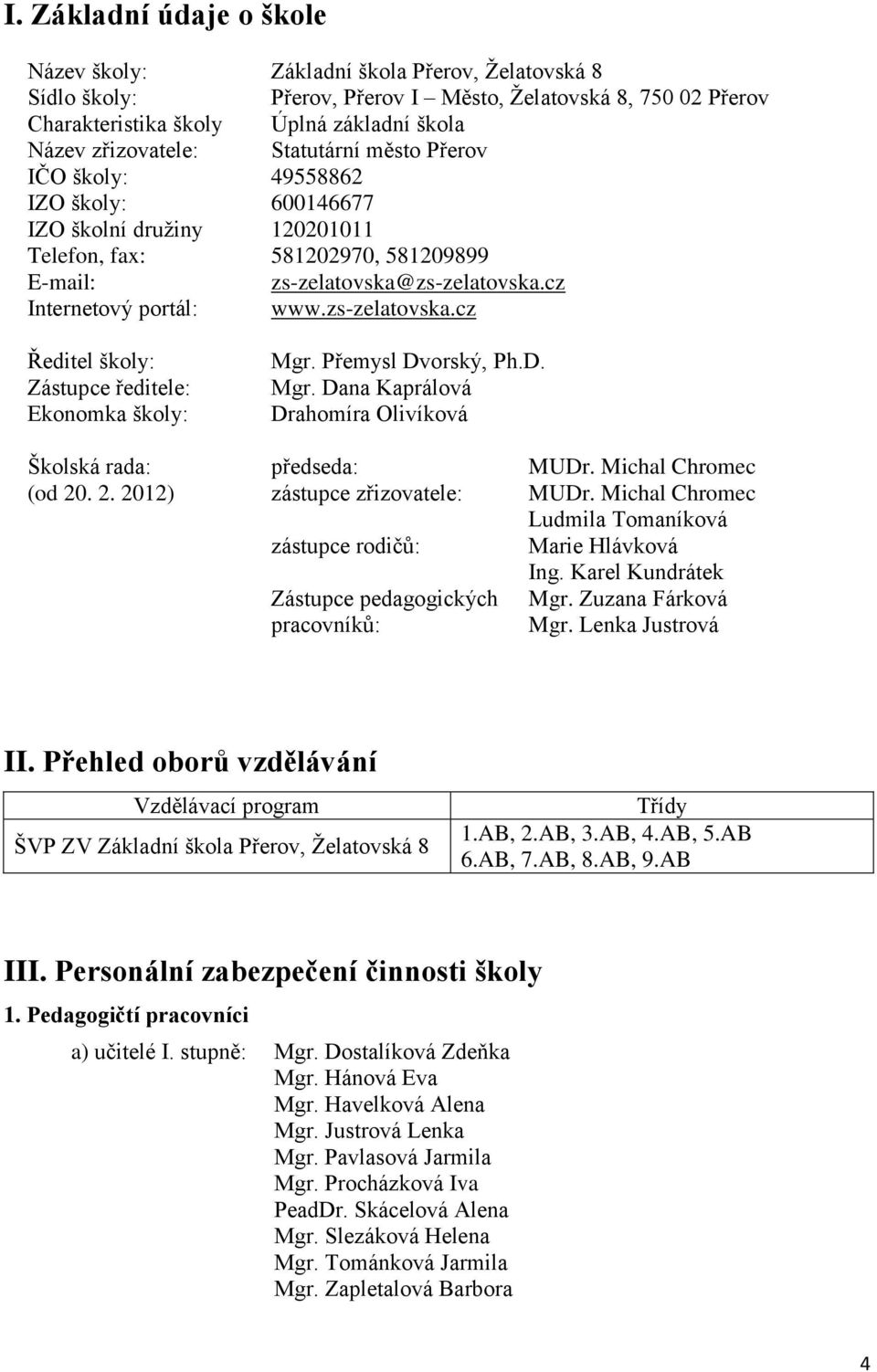 cz Internetový portál: www.zs-zelatovska.cz Ředitel školy: Zástupce ředitele: Ekonomka školy: Mgr. Přemysl Dvorský, Ph.D. Mgr. Dana Kaprálová Drahomíra Olivíková Školská rada: předseda: MUDr.