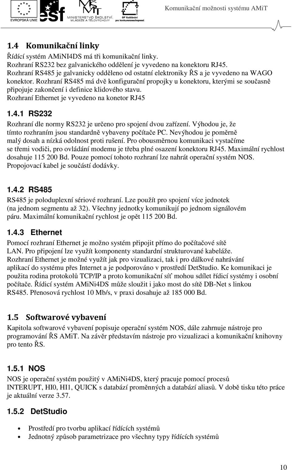 Rozhraní RS485 má dvě konfigurační propojky u konektoru, kterými se současně připojuje zakončení i definice klidového stavu. Rozhraní Ethernet je vyvedeno na konetor RJ45 1.4.1 RS232 Rozhraní dle normy RS232 je určeno pro spojení dvou zařízení.