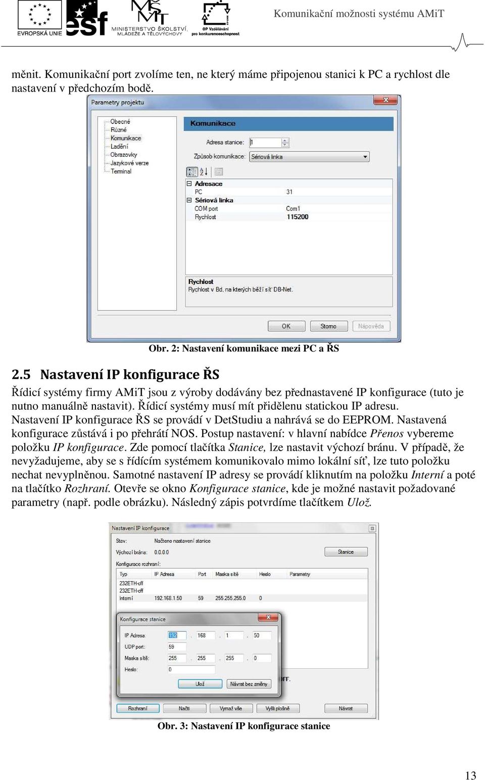 Řídicí systémy musí mít přidělenu statickou IP adresu. Nastavení IP konfigurace ŘS se provádí v DetStudiu a nahrává se do EEPROM. Nastavená konfigurace zůstává i po přehrátí NOS.