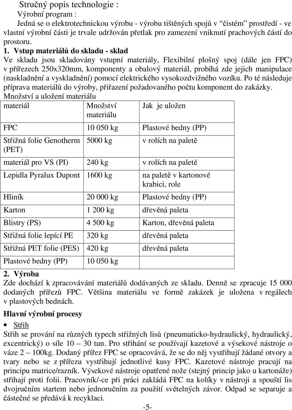 Vstup materiálů do skladu - sklad Ve skladu jsou skladovány vstupní materiály, Flexibilní plošný spoj (dále jen FPC) v přířezech 250x320mm, komponenty a obalový materiál, probíhá zde jejich
