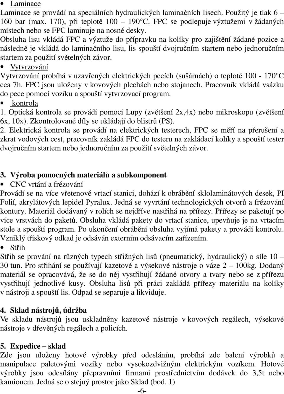 Obsluha lisu vkládá FPC a výztuže do přípravku na kolíky pro zajištění žádané pozice a následně je vkládá do laminačního lisu, lis spouští dvojručním startem nebo jednoručním startem za použití