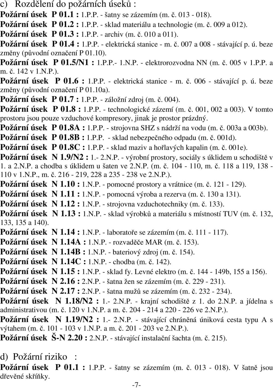č. 005 v 1.P.P. a m. č. 142 v 1.N.P.). Požární úsek P 01.6 : 1.P.P. - elektrická stanice - m. č. 006 - stávající p. ú. beze změny (původní označení P 01.10a). Požární úsek P 01.7 : 1.P.P. - záložní zdroj (m.