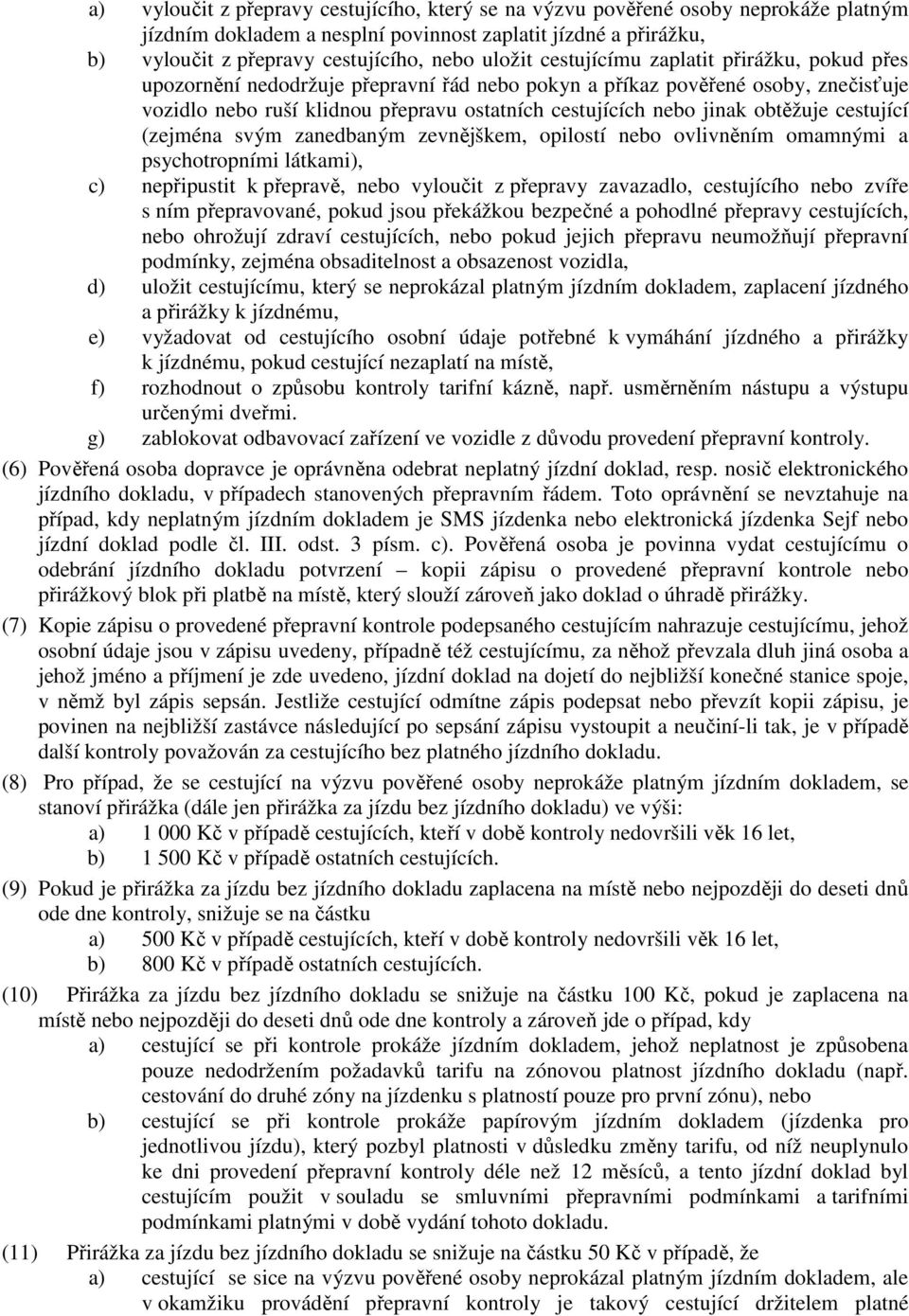 obtěžuje cestující (zejména svým zanedbaným zevnějškem, opilostí nebo ovlivněním omamnými a psychotropními látkami), c) nepřipustit k přepravě, nebo vyloučit z přepravy zavazadlo, cestujícího nebo