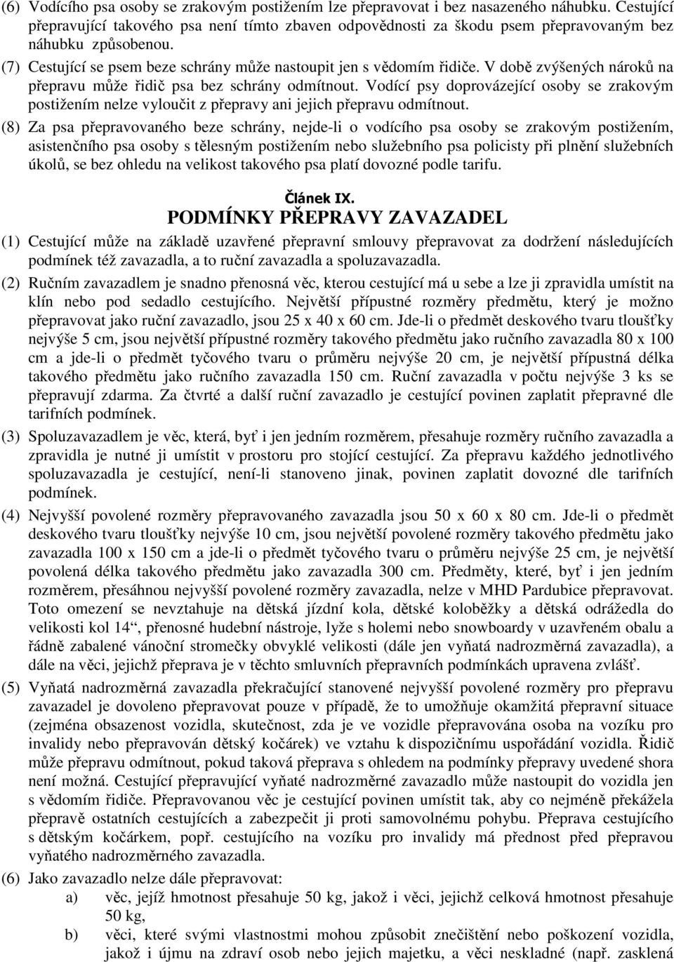 V době zvýšených nároků na přepravu může řidič psa bez schrány odmítnout. Vodící psy doprovázející osoby se zrakovým postižením nelze vyloučit z přepravy ani jejich přepravu odmítnout.