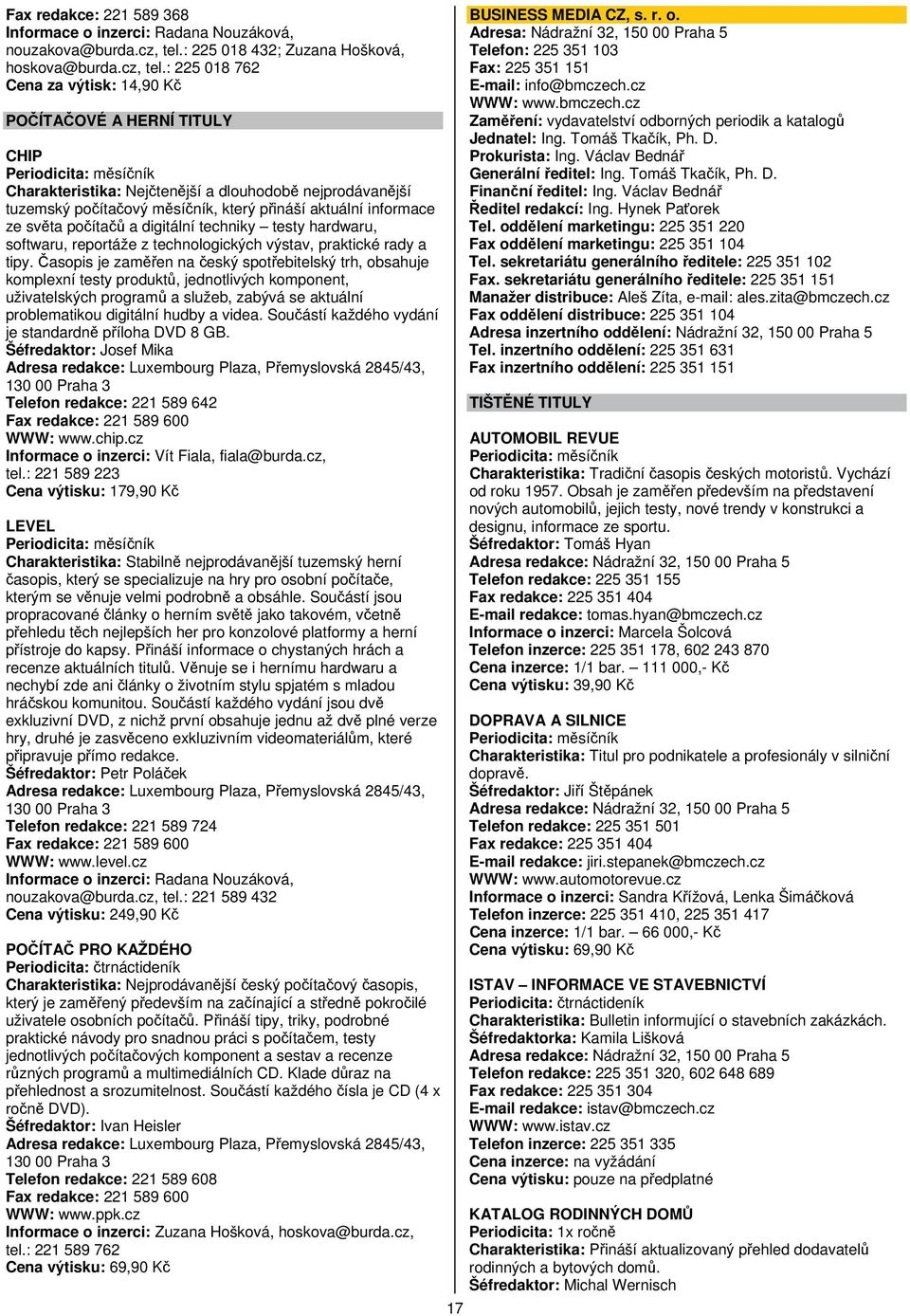 : 225 018 762 Cena za výtisk: 14,90 Kč POČÍTAČOVÉ A HERNÍ TITULY CHIP Charakteristika: Nejčtenější a dlouhodobě nejprodávanější tuzemský počítačový měsíčník, který přináší aktuální informace ze světa
