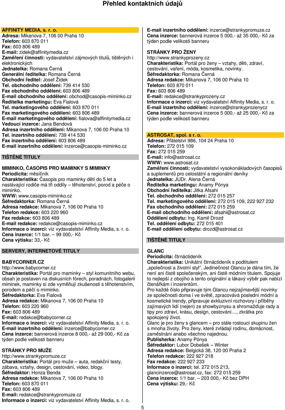 obchodního oddělení: 739 414 530 Fax obchodního oddělení: 603 806 489 E-mail obchodního oddělení: obchod@casopis-miminko.cz Ředitelka marketingu: Eva Fialová Tel.