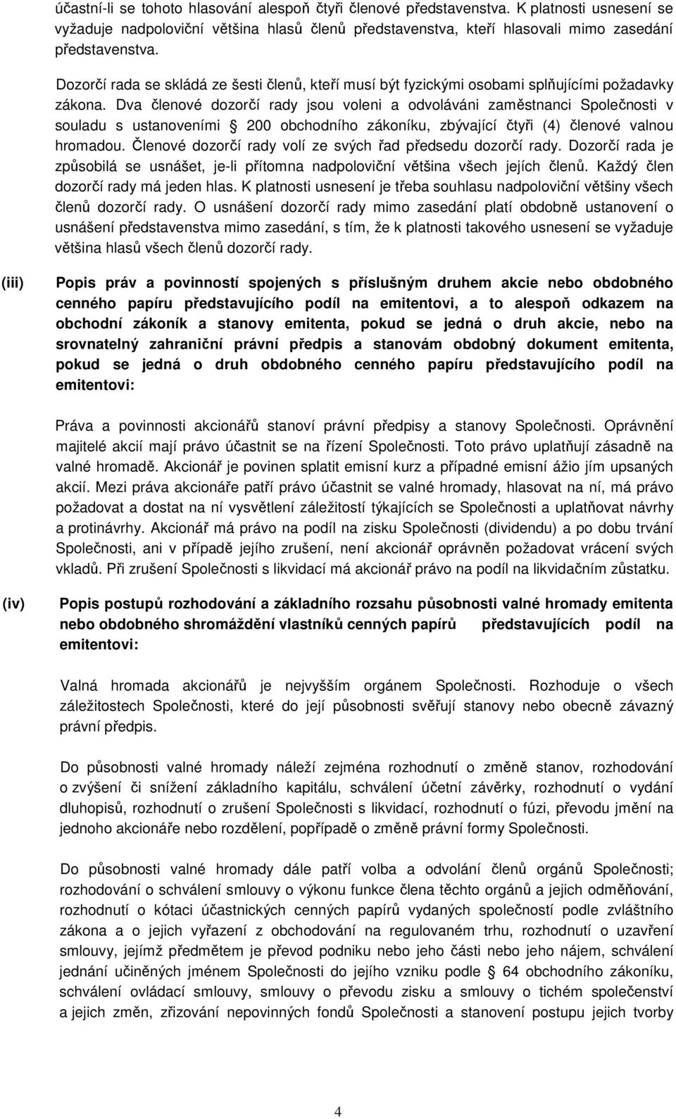 Dva členové dozorčí rady jsou voleni a odvoláváni zaměstnanci Společnosti v souladu s ustanoveními 200 obchodního zákoníku, zbývající čtyři (4) členové valnou hromadou.