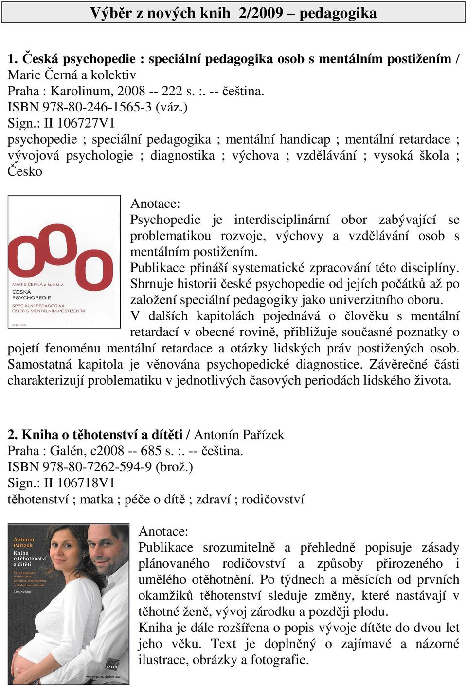 : II 106727V1 psychopedie ; speciální pedagogika ; mentální handicap ; mentální retardace ; vývojová psychologie ; diagnostika ; výchova ; vzdělávání ; vysoká škola ; Česko Psychopedie je