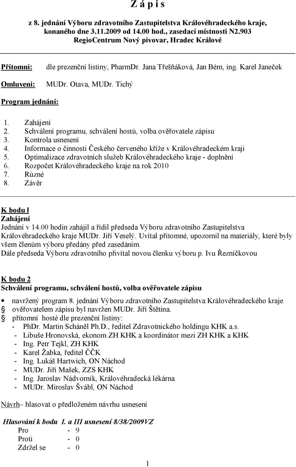 Schválení programu, schválení hostů, volba ověřovatele zápisu 3. Kontrola usnesení 4. Informace o činnosti Českého červeného kříže v Královéhradeckém kraji 5.