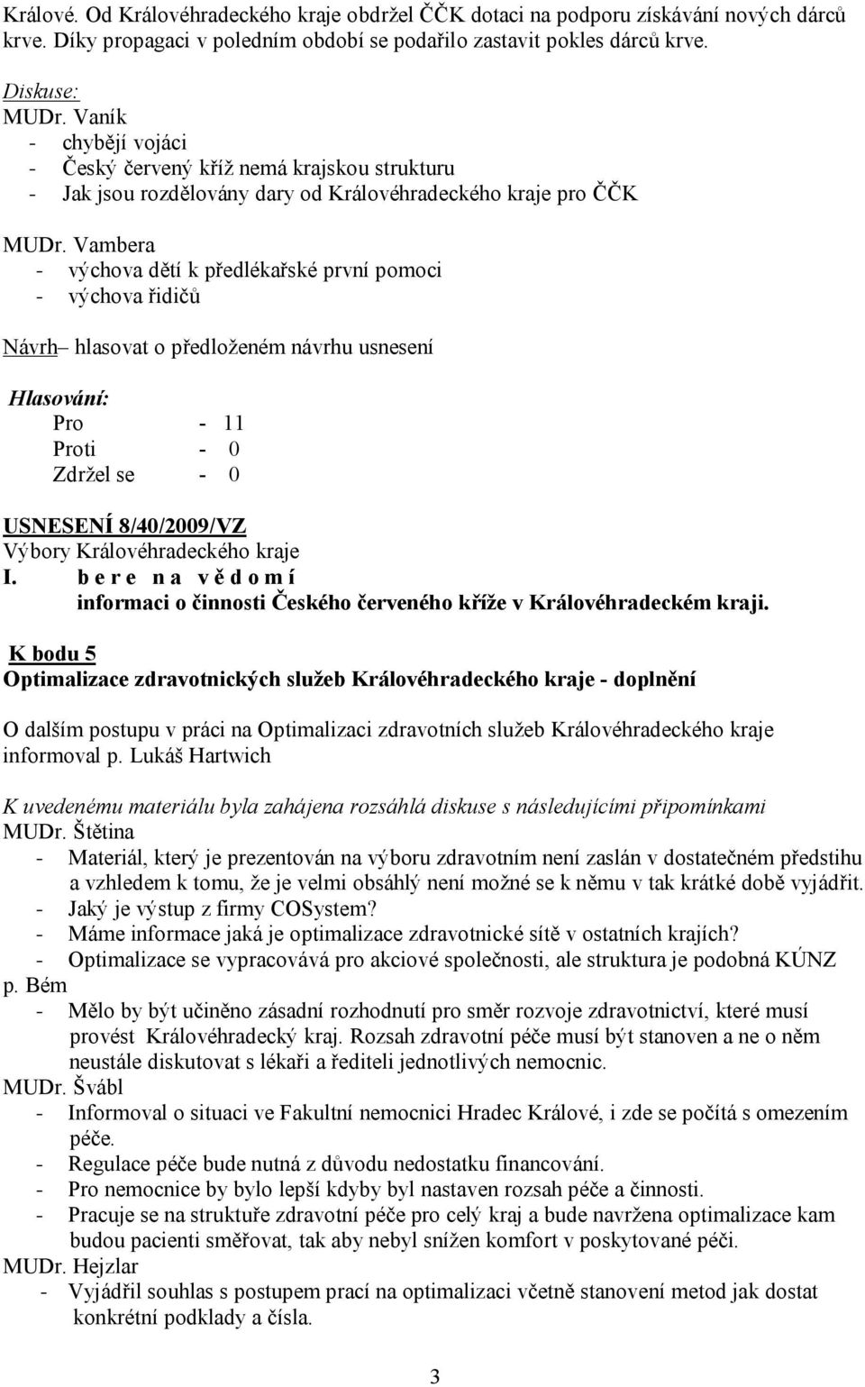 Vambera - výchova dětí k předlékařské první pomoci - výchova řidičů Pro - 11 USNESENÍ 8/40/2009/VZ I. b e r e n a v ě d o m í informaci o činnosti Českého červeného kříže v Královéhradeckém kraji.