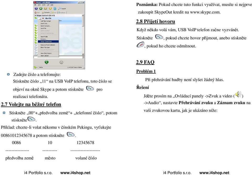 9 FAQ Zadejte číslo a telefonujte: Stiskněte číslo 11 na USB VoIP telefonu, toto číslo se objeví na okně Skype a potom stiskněte pro realizaci telefonátu. 2.