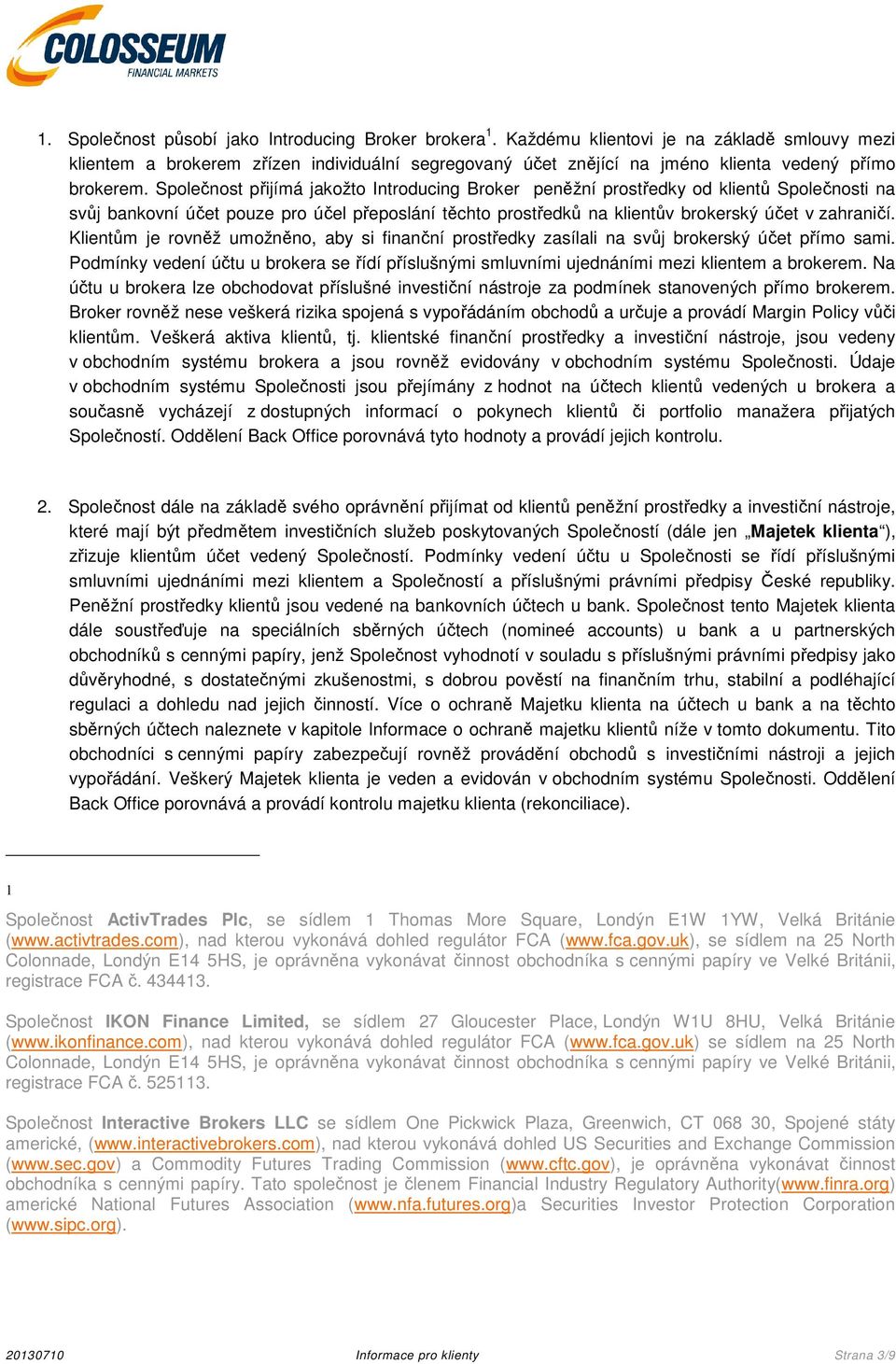 Společnost přijímá jakožto Introducing Broker peněžní prostředky od klientů Společnosti na svůj bankovní účet pouze pro účel přeposlání těchto prostředků na klientův brokerský účet v zahraničí.