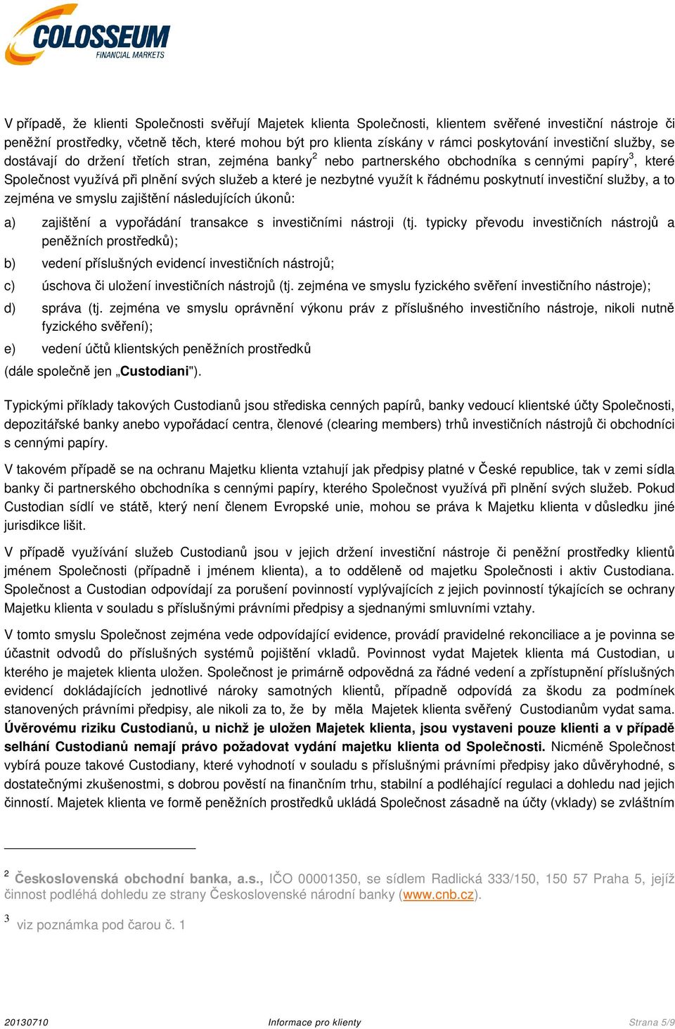 řádnému poskytnutí investiční služby, a to zejména ve smyslu zajištění následujících úkonů: a) zajištění a vypořádání transakce s investičními nástroji (tj.