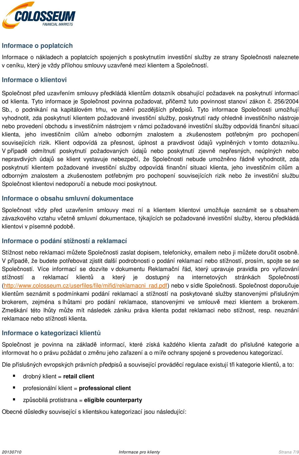 Tyto informace je Společnost povinna požadovat, přičemž tuto povinnost stanoví zákon č. 256/2004 Sb., o podnikání na kapitálovém trhu, ve znění pozdějších předpisů.