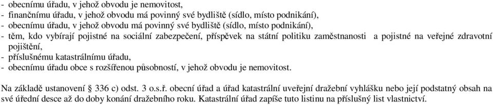 - příslušnému katastrálnímu úřadu, - obecnímu úřadu obce s rozšířenou působností, v jehož obvodu je nemovitost. Na základě ustanovení 336 c) odst. 3 o.s.ř. obecní úřad a úřad katastrální uveřejní dražební vyhlášku nebo její podstatný obsah na své úřední desce až do doby konání dražebního roku.