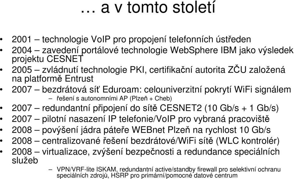 Gb/s + 1 Gb/s) 2007 pilotní nasazení IP telefonie/voip pro vybraná pracoviště 2008 povýšení jádra páteře WEBnet Plzeň na rychlost 10 Gb/s 2008 centralizované řešení bezdrátové/wifi sítě (WLC