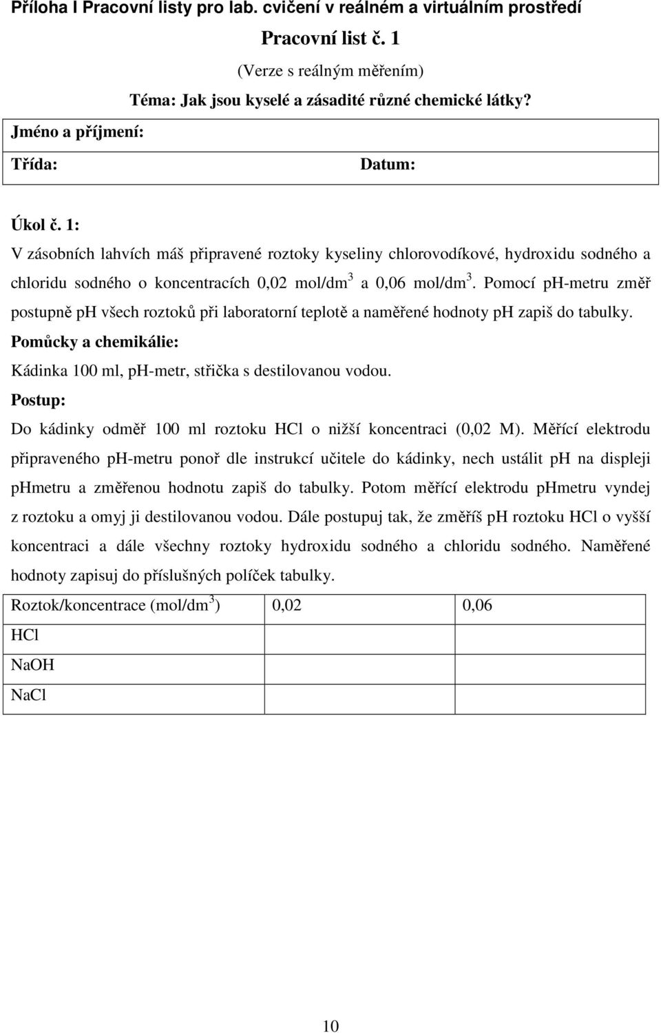 Pomocí ph-metru změř postupně ph všech roztoků při laboratorní teplotě a naměřené hodnoty ph zapiš do tabulky. Pomůcky a chemikálie: Kádinka 100 ml, ph-metr, střička s destilovanou vodou.