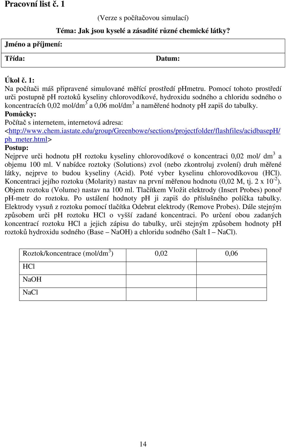 Pomocí tohoto prostředí urči postupně ph roztoků kyseliny chlorovodíkové, hydroxidu sodného a chloridu sodného o koncentracích 0,02 mol/dm 3 a 0,06 mol/dm 3 a naměřené hodnoty ph zapiš do tabulky.