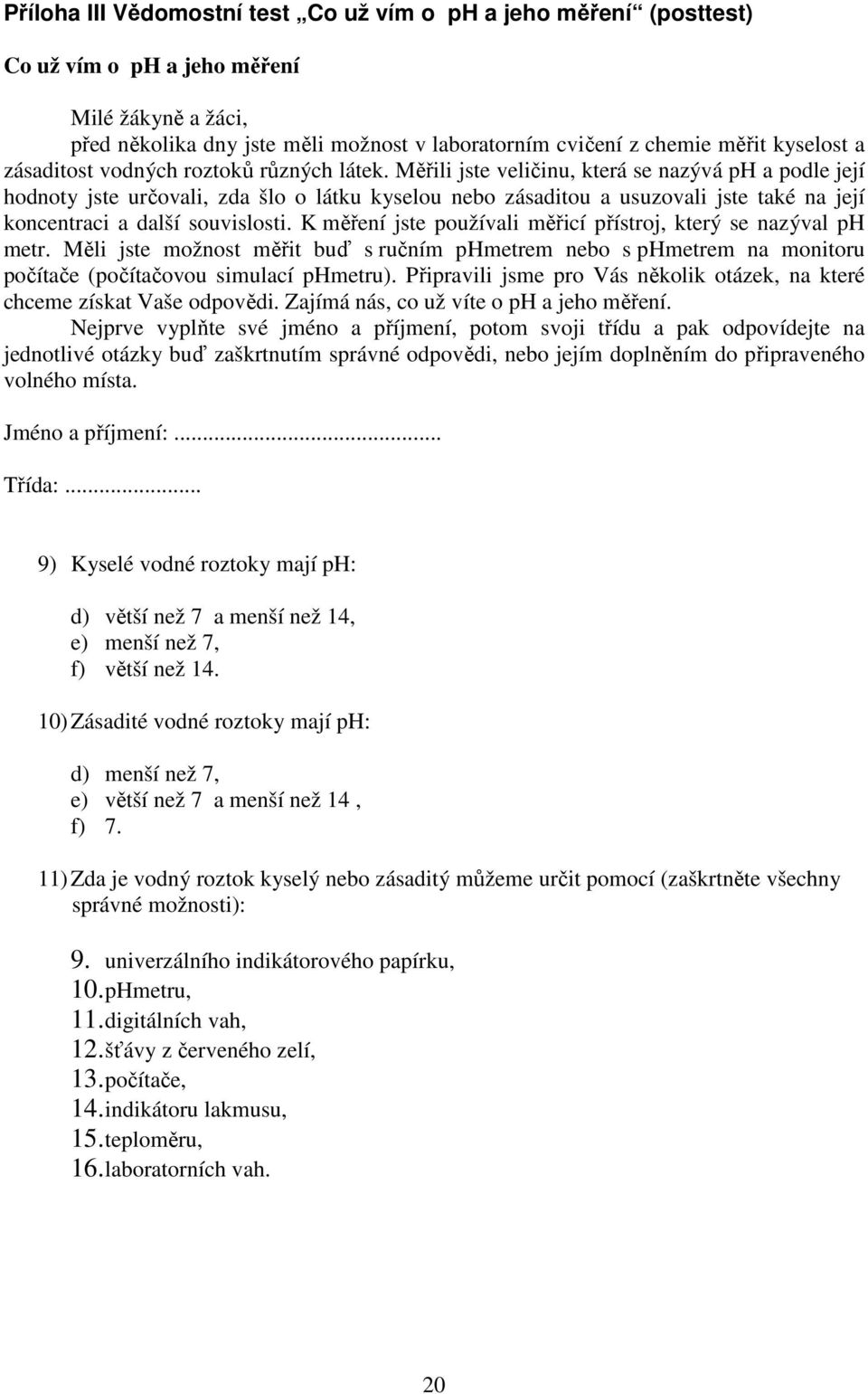 Měřili jste veličinu, která se nazývá ph a podle její hodnoty jste určovali, zda šlo o látku kyselou nebo zásaditou a usuzovali jste také na její koncentraci a další souvislosti.