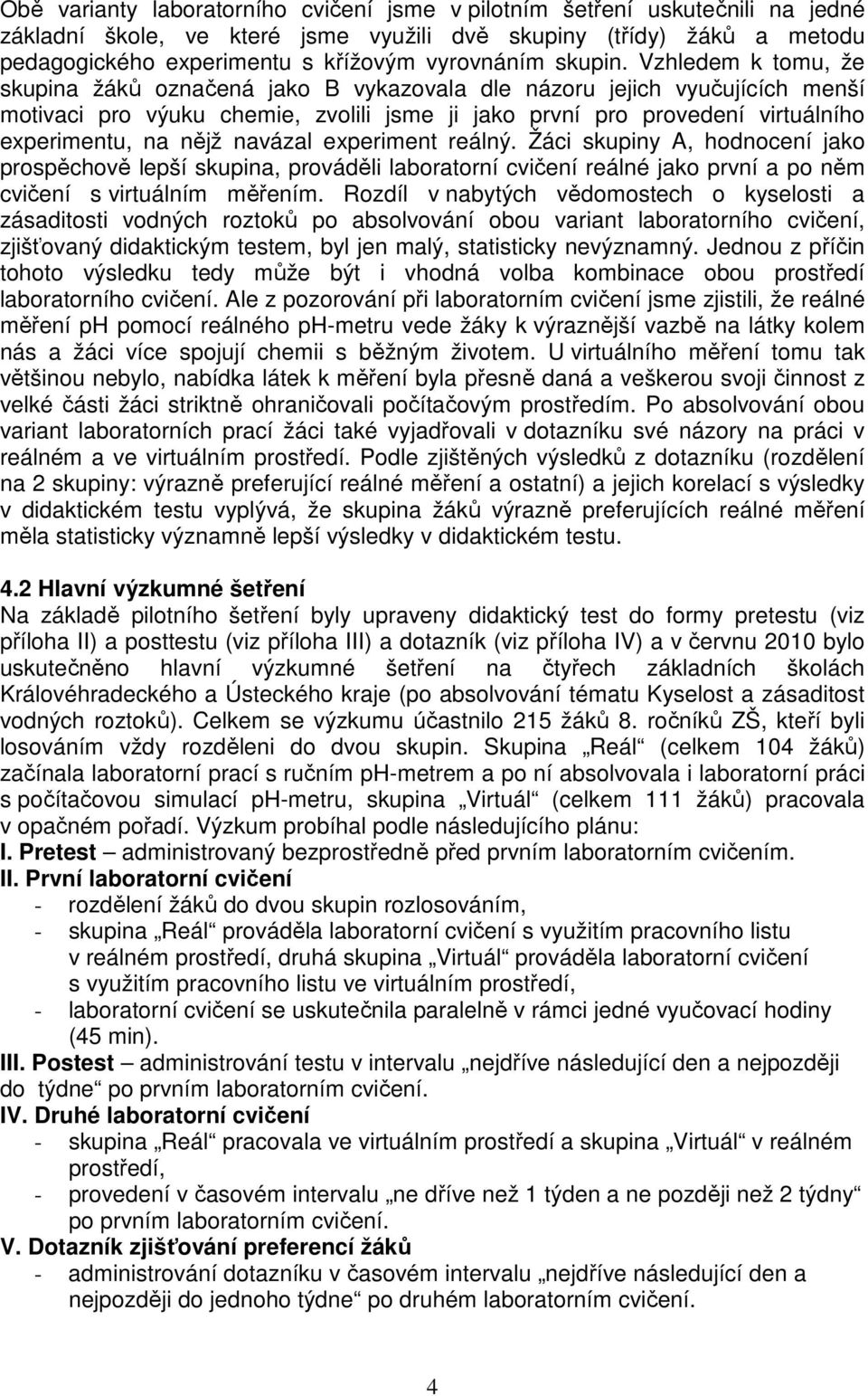 Vzhledem k tomu, že skupina žáků označená jako B vykazovala dle názoru jejich vyučujících menší motivaci pro výuku chemie, zvolili jsme ji jako první pro provedení virtuálního experimentu, na nějž