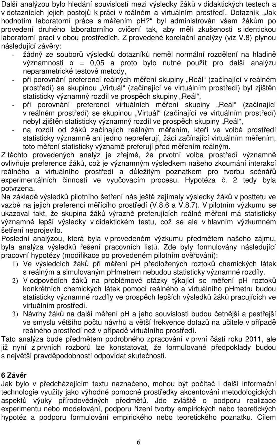 byl administrován všem žákům po provedení druhého laboratorního cvičení tak, aby měli zkušenosti s identickou laboratorní prací v obou prostředích. Z provedené korelační analýzy (viz V.