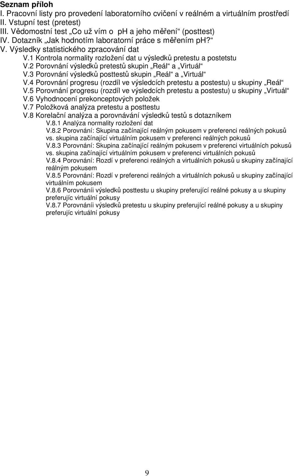 2 Porovnání výsledků pretestů skupin Reál a Virtuál V.3 Porovnání výsledků posttestů skupin Reál a Virtuál V.4 Porovnání progresu (rozdíl ve výsledcích pretestu a postestu) u skupiny Reál V.