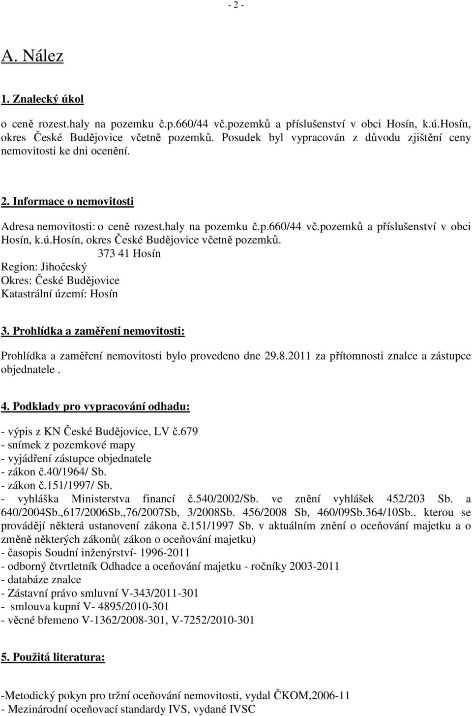 pozemků a příslušenství v obci Hosín, k.ú.hosín, okres České Budějovice včetně pozemků. 373 41 Hosín Region: Jihočeský Okres: České Budějovice Katastrální území: Hosín 3.