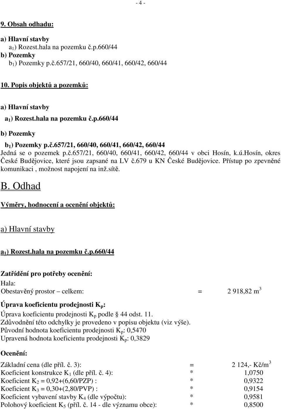 ú.hosín, okres České Budějovice, které jsou zapsané na LV č.679 u KN České Budějovice. Přístup po zpevněné komunikaci, možnost napojení na inž.sítě. B. Odhad Výměry, hodnocení a ocenění objektů: a) Hlavní stavby a 1 ) Rozest.