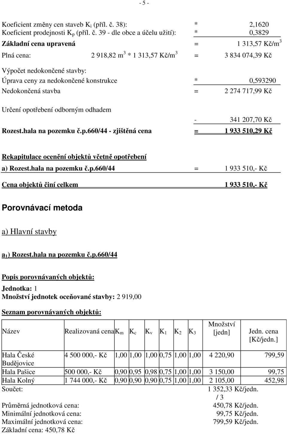 39 - dle obce a účelu užití): * 0,3829 Základní cena upravená = 1 313,57 Kč/m 3 Plná cena: 2 918,82 m 3 * 1 313,57 Kč/m 3 = 3 834 074,39 Kč Výpočet nedokončené stavby: Úprava ceny za nedokončené